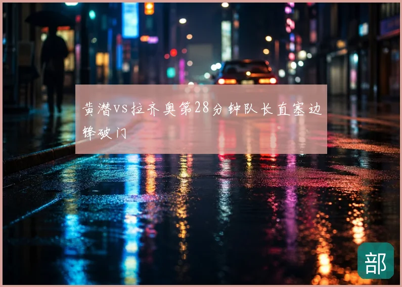 黄潜vs拉齐奥第28分钟队长直塞边锋破门