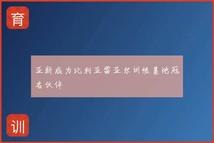 亚新成为比利亚雷亚尔训练基地冠名伙伴