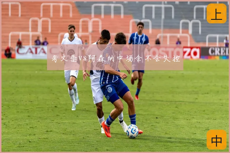 考文垂vs阿森纳中场会不会失控