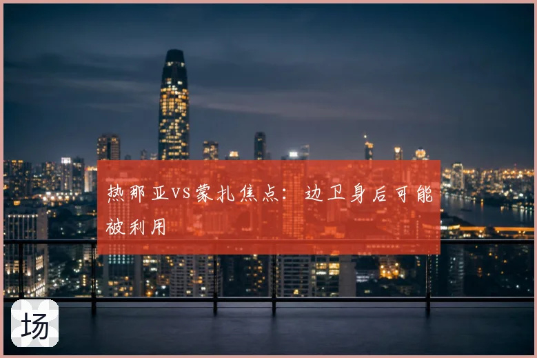 热那亚vs蒙扎焦点:边卫身后可能被利用