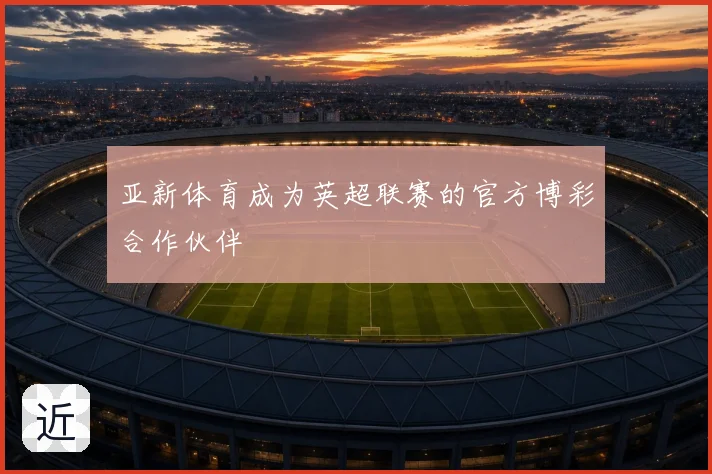 亚新体育成为英超联赛的官方博彩合作伙伴