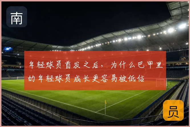 年轻球员首发之后,为什么巴甲里的年轻球员成长更容易被低估
