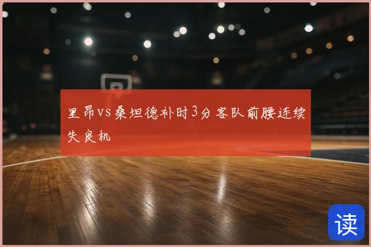 里昂vs桑坦德补时3分客队前腰连续失良机