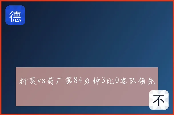 科莫vs药厂第84分钟3比0客队领先