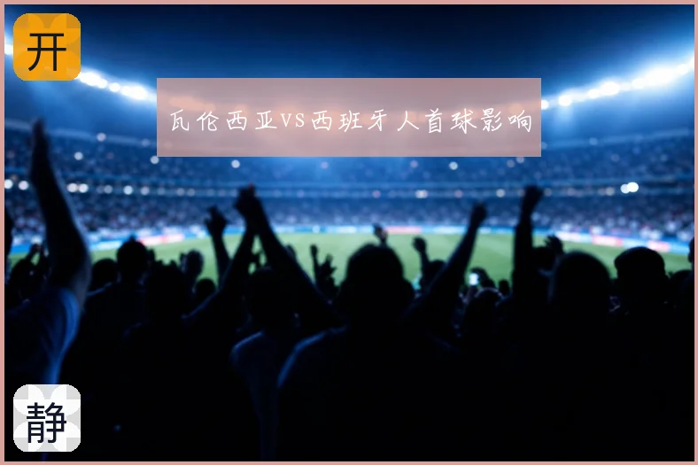 瓦伦西亚vs西班牙人首球影响