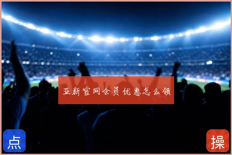 亚新官网会员优惠怎么领
