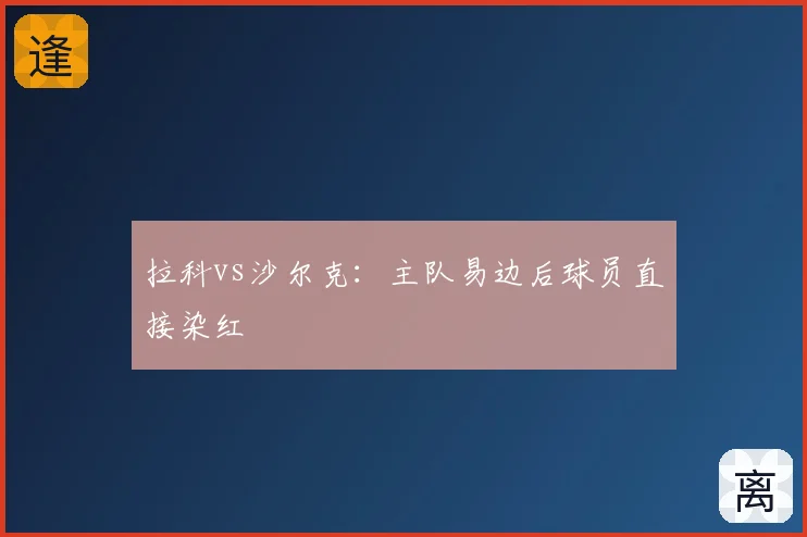 拉科vs沙尔克：主队易边后球员直接染红